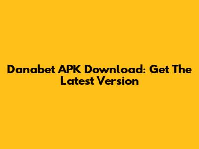 Danabet APK Download: Get The Latest Version