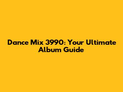Dance Mix 3990: Your Ultimate Album Guide