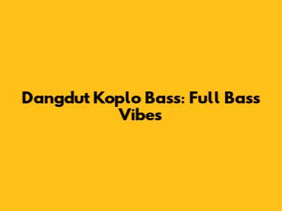 Dangdut Koplo Bass: Full Bass Vibes