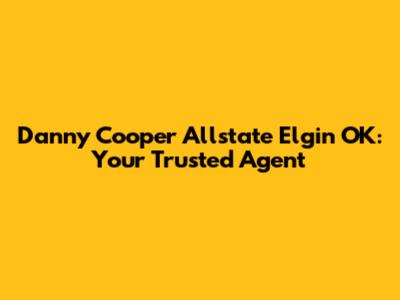 Danny Cooper Allstate Elgin OK: Your Trusted Agent