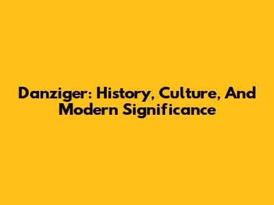 Danziger: History, Culture, And Modern Significance