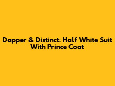 Dapper & Distinct: Half White Suit With Prince Coat