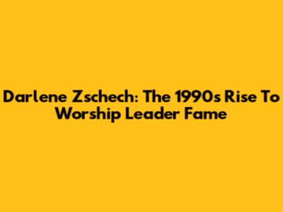 Darlene Zschech: The 1990s Rise To Worship Leader Fame