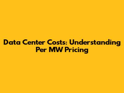 Data Center Costs: Understanding Per MW Pricing