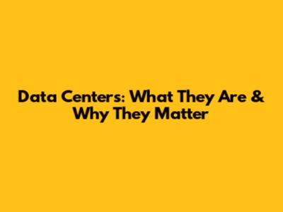 Data Centers: What They Are & Why They Matter