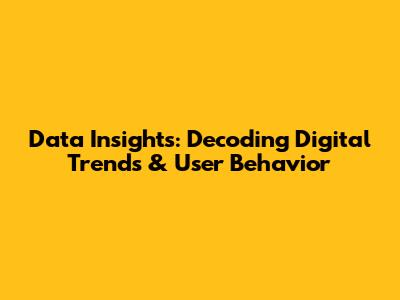 Data Insights: Decoding Digital Trends & User Behavior
