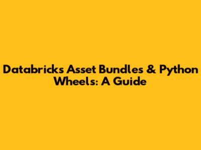 Databricks Asset Bundles & Python Wheels: A Guide
