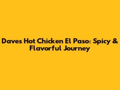 Dave's Hot Chicken El Paso: Spicy & Flavorful Journey