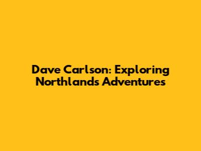 Dave Carlson: Exploring Northland's Adventures