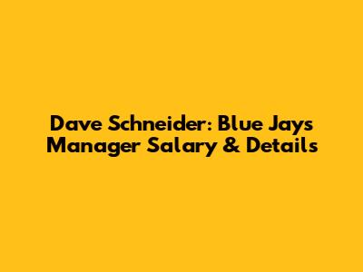 Dave Schneider: Blue Jays Manager Salary & Details