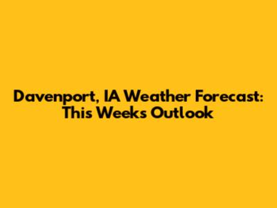 Davenport, IA Weather Forecast: This Week's Outlook