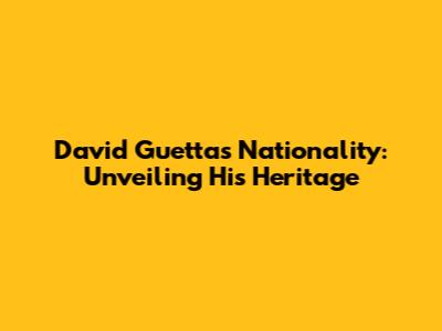 David Guetta's Nationality: Unveiling His Heritage