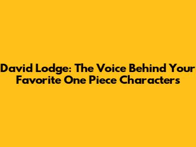 David Lodge: The Voice Behind Your Favorite One Piece Characters