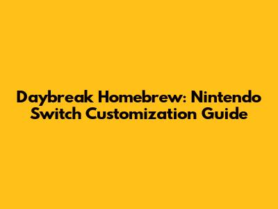 Daybreak Homebrew: Nintendo Switch Customization Guide