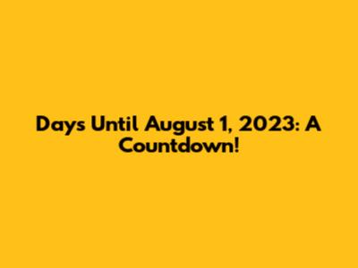 Days Until August 1, 2023: A Countdown!