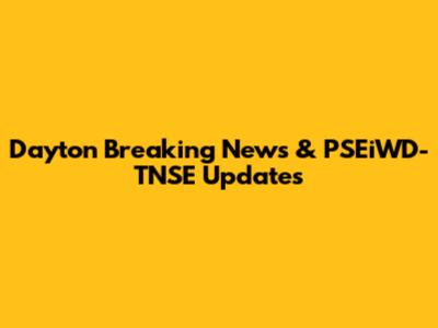 Dayton Breaking News & PSEiWD-TNSE Updates