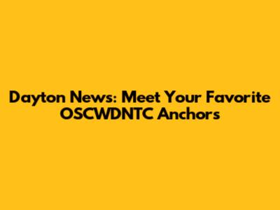 Dayton News: Meet Your Favorite OSCWDNTC Anchors