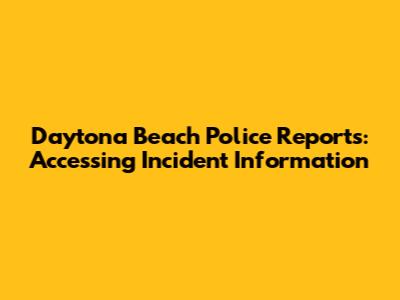 Daytona Beach Police Reports: Accessing Incident Information