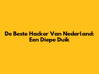 De Beste Hacker Van Nederland: Een Diepe Duik