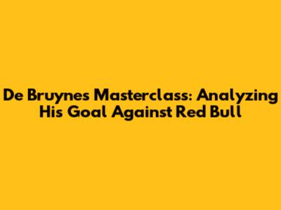 De Bruyne's Masterclass: Analyzing His Goal Against Red Bull