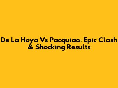 De La Hoya Vs Pacquiao: Epic Clash & Shocking Results