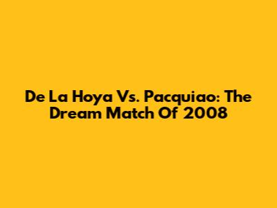 De La Hoya Vs. Pacquiao: The *Dream Match* Of 2008