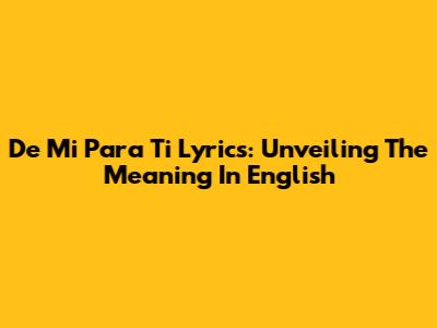 De Mi Para Ti Lyrics: Unveiling The Meaning In English