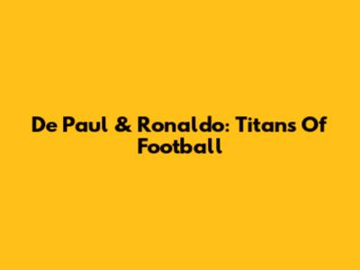 De Paul & Ronaldo: Titans Of Football