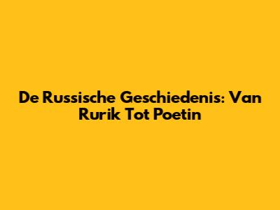 De Russische Geschiedenis: Van Rurik Tot Poetin