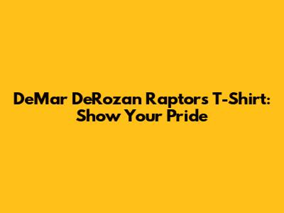 DeMar DeRozan Raptors T-Shirt: Show Your Pride