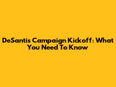 DeSantis' Campaign Kickoff: What You Need To Know