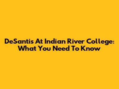 DeSantis At Indian River College: What You Need To Know