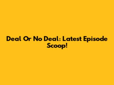 Deal Or No Deal: Latest Episode Scoop!