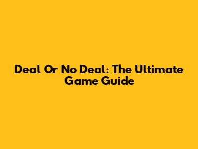 Deal Or No Deal: The Ultimate Game Guide