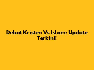 Debat Kristen Vs Islam: Update Terkini!