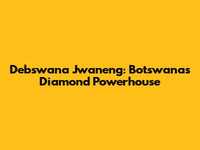 Debswana Jwaneng: Botswana's Diamond Powerhouse