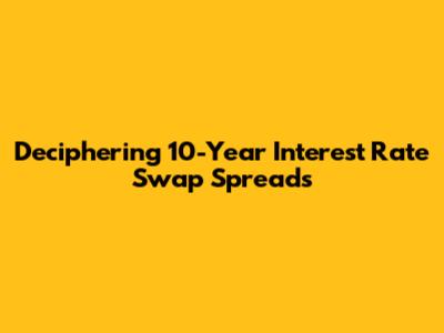 Deciphering 10-Year Interest Rate Swap Spreads