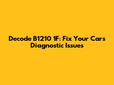 Decode B1210 1F: Fix Your Car's Diagnostic Issues