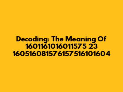 Decoding: The Meaning Of 1601161016011575 23 160516081576157516101604