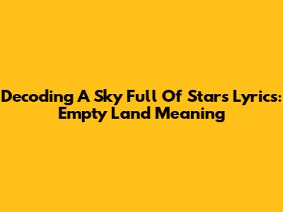 Decoding 'A Sky Full Of Stars' Lyrics: Empty Land Meaning