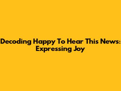 Decoding 'Happy To Hear This News': Expressing Joy
