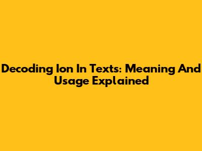 Decoding 'Ion' In Texts: Meaning And Usage Explained