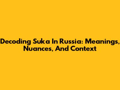Decoding 'Suka' In Russia: Meanings, Nuances, And Context