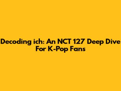 Decoding 'ich': An NCT 127 Deep Dive For K-Pop Fans