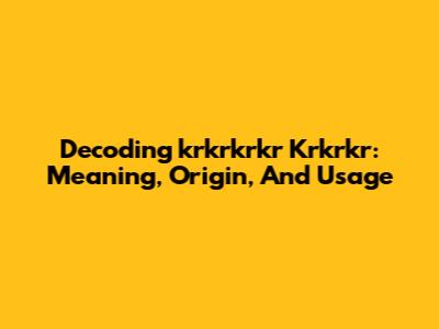 Decoding 'krkrkrkr Krkrkr': Meaning, Origin, And Usage