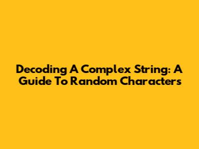 Decoding A Complex String: A Guide To Random Characters