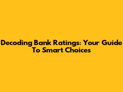 Decoding Bank Ratings: Your Guide To Smart Choices
