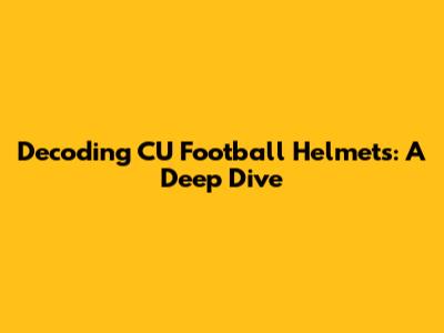Decoding CU Football Helmets: A Deep Dive