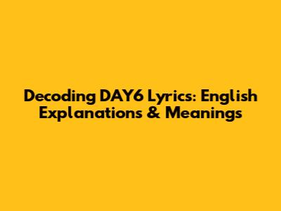 Decoding DAY6 Lyrics: English Explanations & Meanings