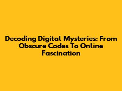 Decoding Digital Mysteries: From Obscure Codes To Online Fascination